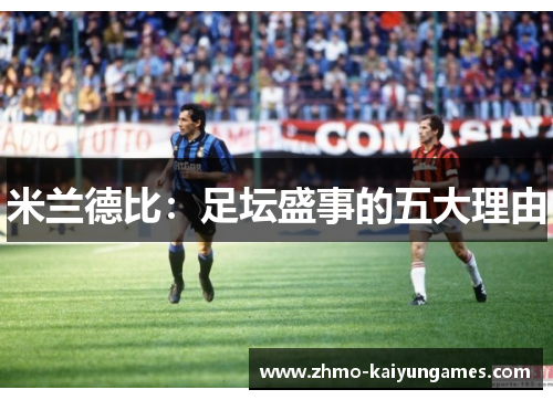 米兰德比:足坛盛事的五大理由 米兰德比:足坛盛事的五大理由