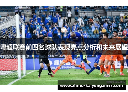 粤超联赛前四名球队表现亮点分析和未来展望 粤超联赛前四名球队表现亮点分析和未来展望