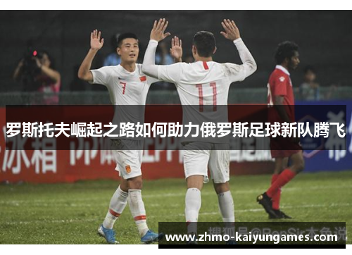 罗斯托夫崛起之路如何助力俄罗斯足球新队腾飞