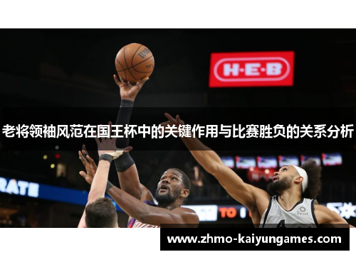 老将领袖风范在国王杯中的关键作用与比赛胜负的关系分析 老将领袖风范在国王杯中的关键作用与比赛胜负的关系分析