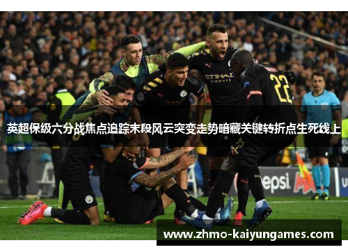 英超保级六分战焦点追踪末段风云突变走势暗藏关键转折点生死线上