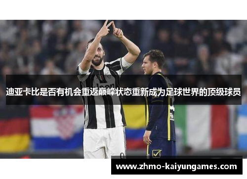 迪亚卡比是否有机会重返巅峰状态重新成为足球世界的顶级球员