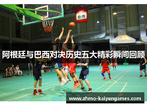 阿根廷与巴西对决历史五大精彩瞬间回顾