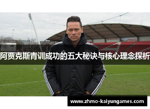 阿贾克斯青训成功的五大秘诀与核心理念探析 阿贾克斯青训成功的五大秘诀与核心理念探析