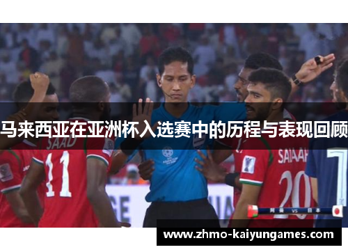马来西亚在亚洲杯入选赛中的历程与表现回顾 马来西亚在亚洲杯入选赛中的历程与表现回顾