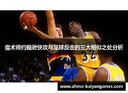 魔术师约翰逊快攻与足球反击的三大相似之处分析 魔术师约翰逊快攻与足球反击的三大相似之处分析