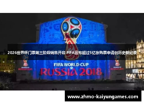 2026世界杯门票第三阶段销售开启 FIFA宣布超过5亿张购票申请创历史新纪录 2026世界杯门票第三阶段销售开启 FIFA宣布超过5亿张购票申请创历史新纪录
