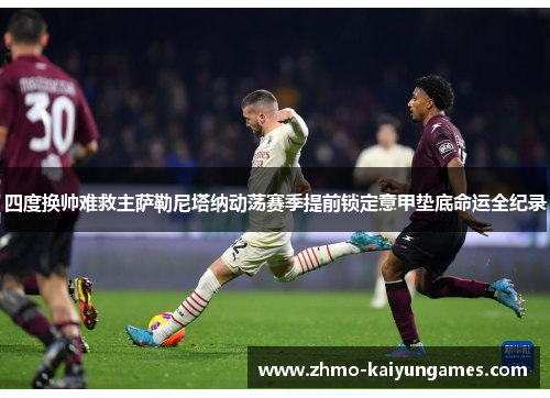 四度换帅难救主萨勒尼塔纳动荡赛季提前锁定意甲垫底命运全纪录