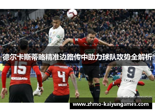 德尔卡斯蒂略精准边路传中助力球队攻势全解析 德尔卡斯蒂略精准边路传中助力球队攻势全解析