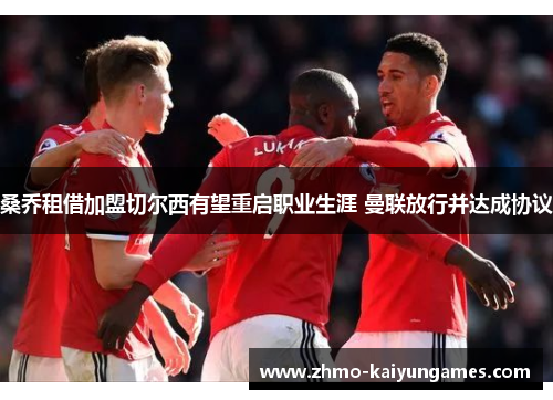 桑乔租借加盟切尔西有望重启职业生涯 曼联放行并达成协议 桑乔租借加盟切尔西有望重启职业生涯 曼联放行并达成协议