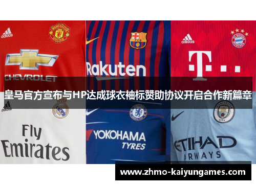 皇马官方宣布与HP达成球衣袖标赞助协议开启合作新篇章 皇马官方宣布与HP达成球衣袖标赞助协议开启合作新篇章