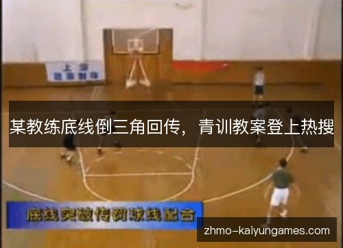 某教练底线倒三角回传,青训教案登上热搜 某教练底线倒三角回传,青训教案登上热搜