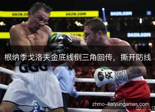 根纳季戈洛夫金底线倒三角回传，撕开防线