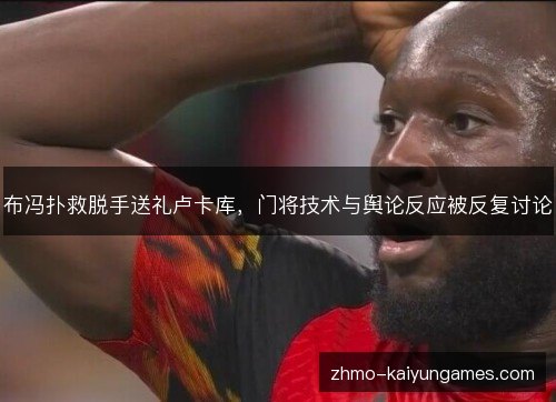 布冯扑救脱手送礼卢卡库,门将技术与舆论反应被反复讨论 布冯扑救脱手送礼卢卡库,门将技术与舆论反应被反复讨论